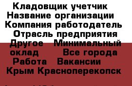 Кладовщик-учетчик › Название организации ­ Компания-работодатель › Отрасль предприятия ­ Другое › Минимальный оклад ­ 1 - Все города Работа » Вакансии   . Крым,Красноперекопск